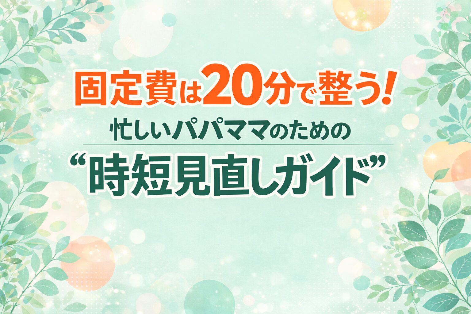 固定費は20分で整う！忙しいパパママのための時短見直しガイドと書かれたミントグリーン背景のアイキャッチ画像
