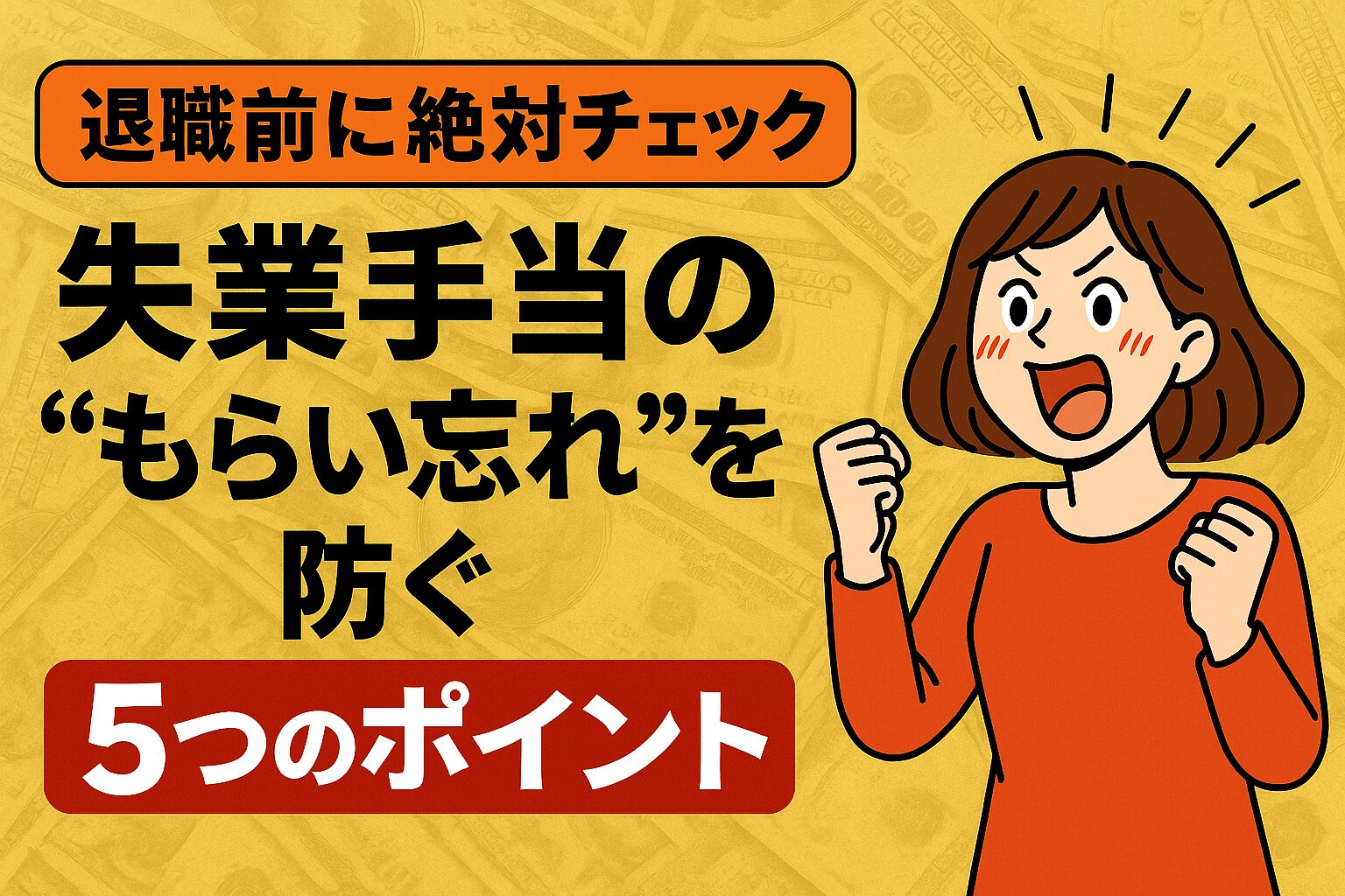 「退職前に絶対チェック！失業手当のもらい忘れを防ぐ5つのポイントを解説するイラストバナー。黄色い背景にお金の模様と拳を上げた女性が描かれている画像。」